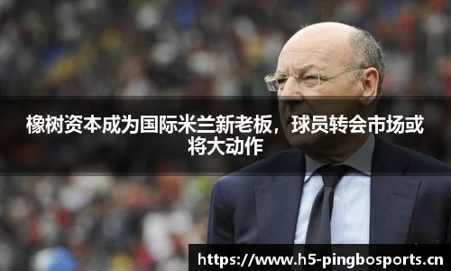 橡树资本成为国际米兰新老板，球员转会市场或将大动作