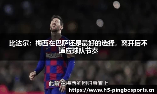 比达尔：梅西在巴萨还是最好的选择，离开后不适应球队节奏