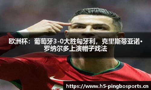 欧洲杯：葡萄牙3-0大胜匈牙利，克里斯蒂亚诺·罗纳尔多上演帽子戏法