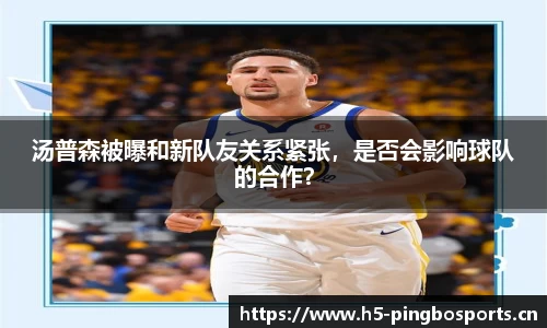 汤普森被曝和新队友关系紧张，是否会影响球队的合作？