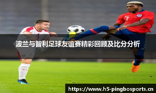 波兰与智利足球友谊赛精彩回顾及比分分析
