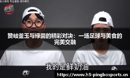 赞岐釜玉与绿茵的精彩对决：一场足球与美食的完美交融