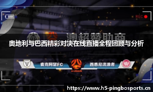奥地利与巴西精彩对决在线直播全程回顾与分析