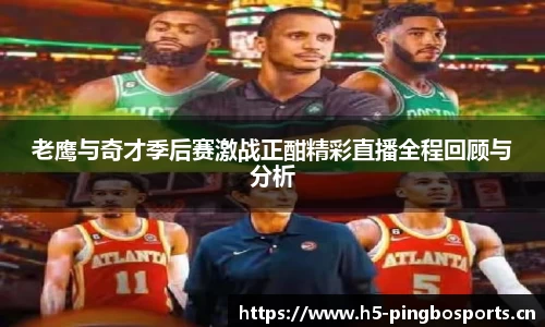 老鹰与奇才季后赛激战正酣精彩直播全程回顾与分析