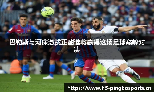 巴勒斯与河床激战正酣谁将赢得这场足球巅峰对决