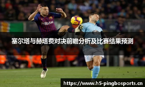 塞尔塔与赫塔费对决前瞻分析及比赛结果预测