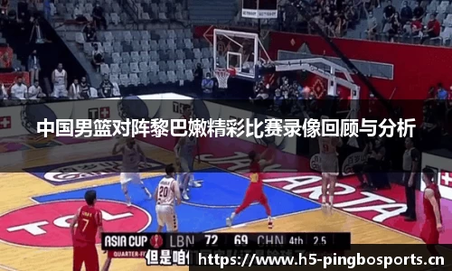 中国男篮对阵黎巴嫩精彩比赛录像回顾与分析