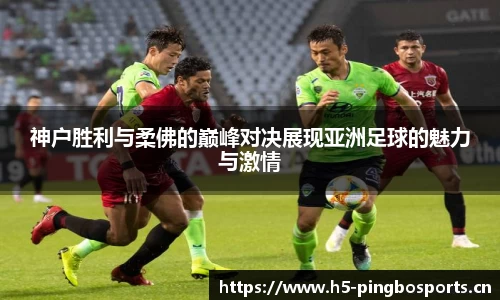 神户胜利与柔佛的巅峰对决展现亚洲足球的魅力与激情