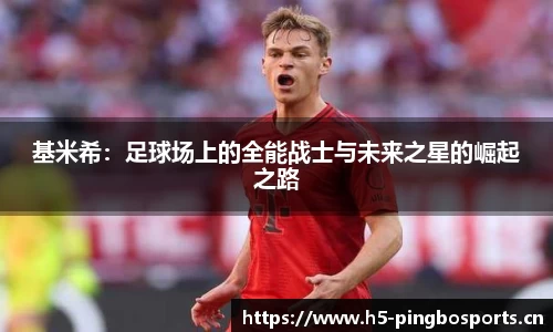 基米希：足球场上的全能战士与未来之星的崛起之路