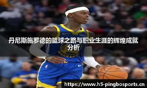 丹尼斯施罗德的篮球之路与职业生涯的辉煌成就分析