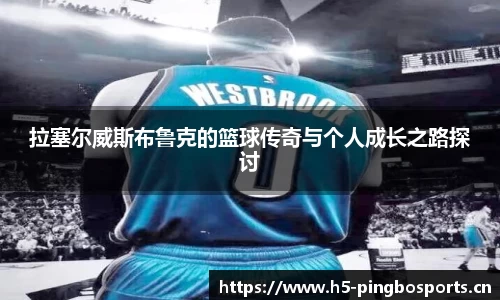 拉塞尔威斯布鲁克的篮球传奇与个人成长之路探讨