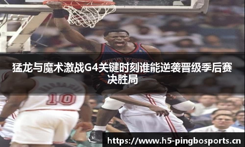 猛龙与魔术激战G4关键时刻谁能逆袭晋级季后赛决胜局