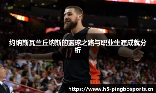 约纳斯瓦兰丘纳斯的篮球之路与职业生涯成就分析
