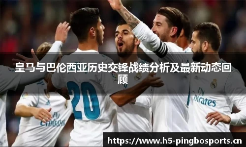 皇马与巴伦西亚历史交锋战绩分析及最新动态回顾