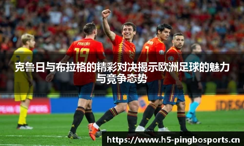 克鲁日与布拉格的精彩对决揭示欧洲足球的魅力与竞争态势