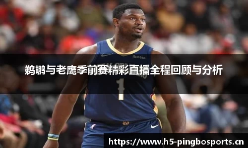 鹈鹕与老鹰季前赛精彩直播全程回顾与分析