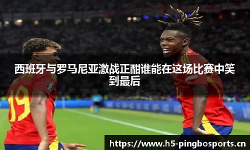 西班牙与罗马尼亚激战正酣谁能在这场比赛中笑到最后