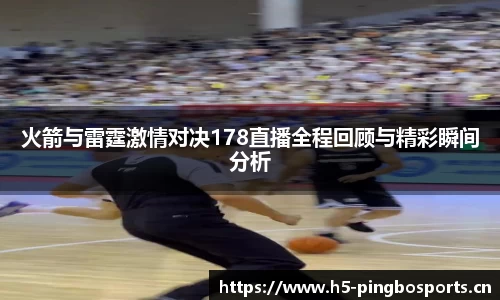 火箭与雷霆激情对决178直播全程回顾与精彩瞬间分析