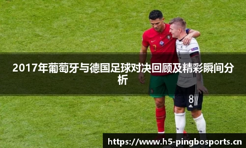 2017年葡萄牙与德国足球对决回顾及精彩瞬间分析
